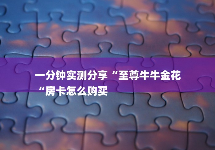 一分钟实测分享“至尊牛牛金花
“房卡怎么购买 一分钟实测分享“至尊牛牛金花
“房卡怎么购买