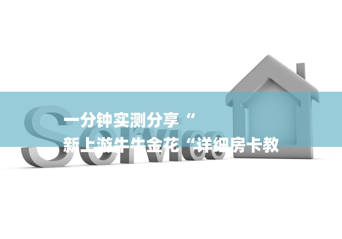 一分钟实测分享“
新上游牛牛金花“详细房卡教 一分钟实测分享“
新上游牛牛金花“详细房卡教