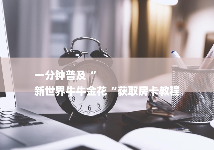 一分钟普及“
新世界牛牛金花“获取房卡教程