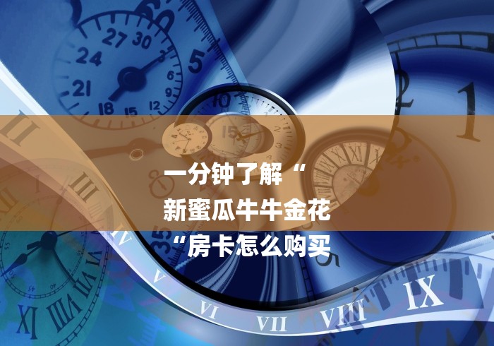 一分钟了解“
新蜜瓜牛牛金花
“房卡怎么购买