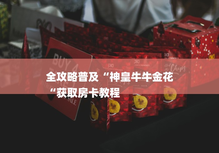 全攻略普及“神皇牛牛金花
“获取房卡教程