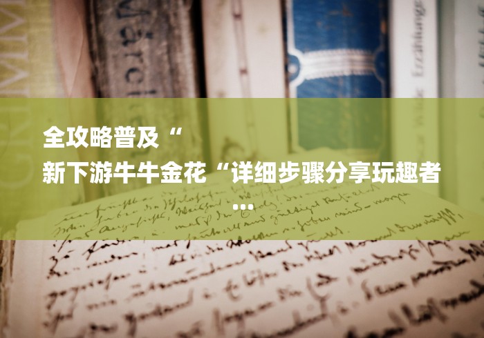 全攻略普及“
新下游牛牛金花“详细步骤分享玩趣者...