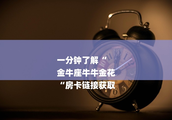 一分钟了解“
金牛座牛牛金花
“房卡链接获取 一分钟了解“
金牛座牛牛金花
“房卡链接获取