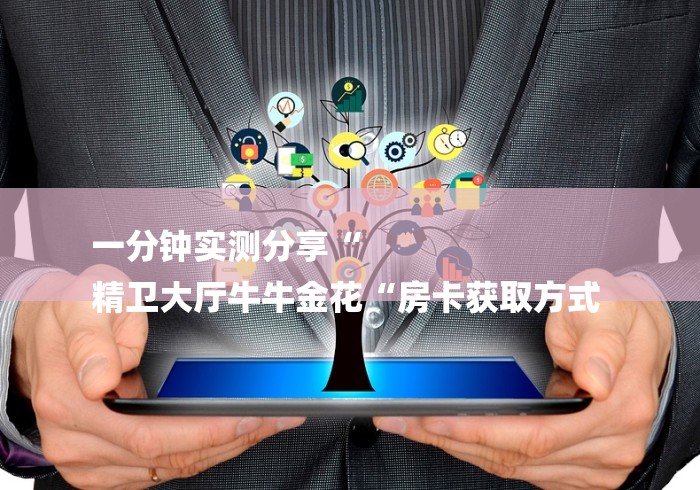 一分钟实测分享“
精卫大厅牛牛金花“房卡获取方式 一分钟实测分享“
精卫大厅牛牛金花“房卡获取方式