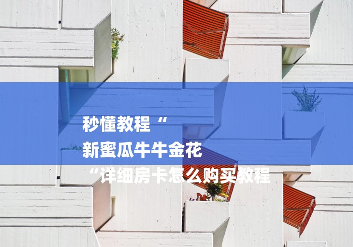 秒懂教程“
新蜜瓜牛牛金花
“详细房卡怎么购买教程