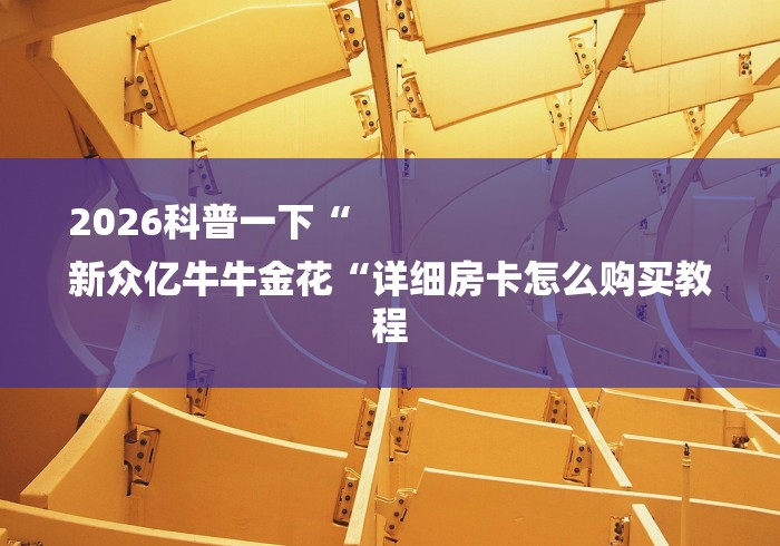 2026科普一下“
新众亿牛牛金花“详细房卡怎么购买教程