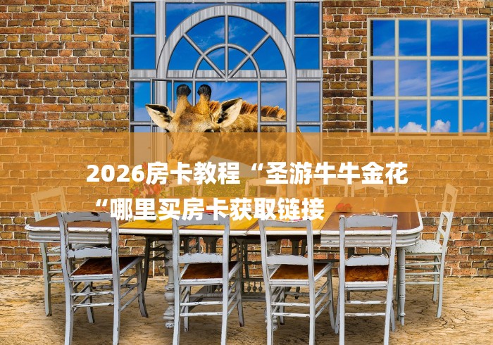 2026房卡教程“圣游牛牛金花
“哪里买房卡获取链接 2026房卡教程“圣游牛牛金花
“哪里买房卡获取链接