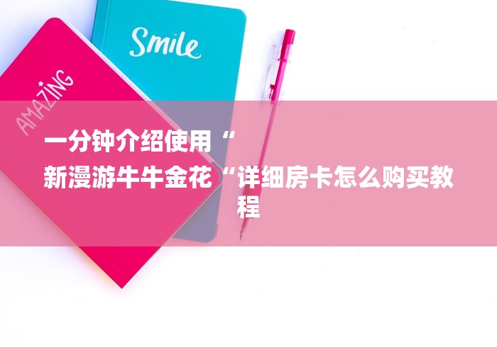 一分钟介绍使用“
新漫游牛牛金花“详细房卡怎么购买教程