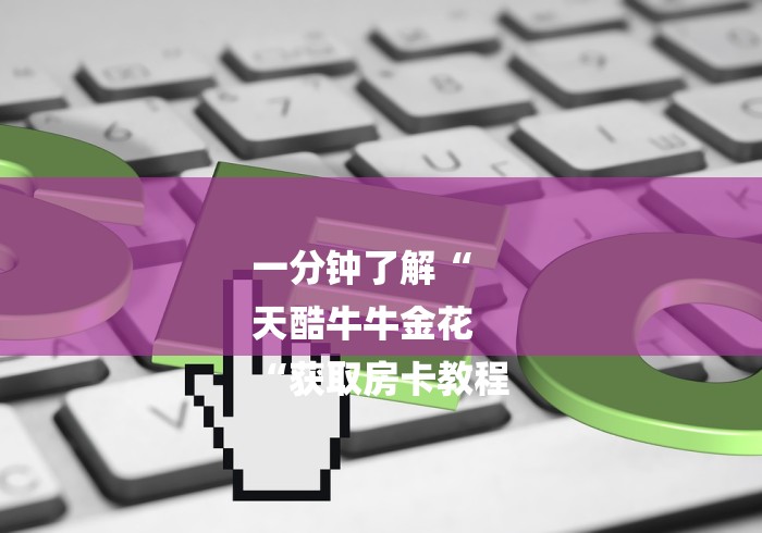 一分钟了解“
天酷牛牛金花
“获取房卡教程 一分钟了解“
天酷牛牛金花
“获取房卡教程