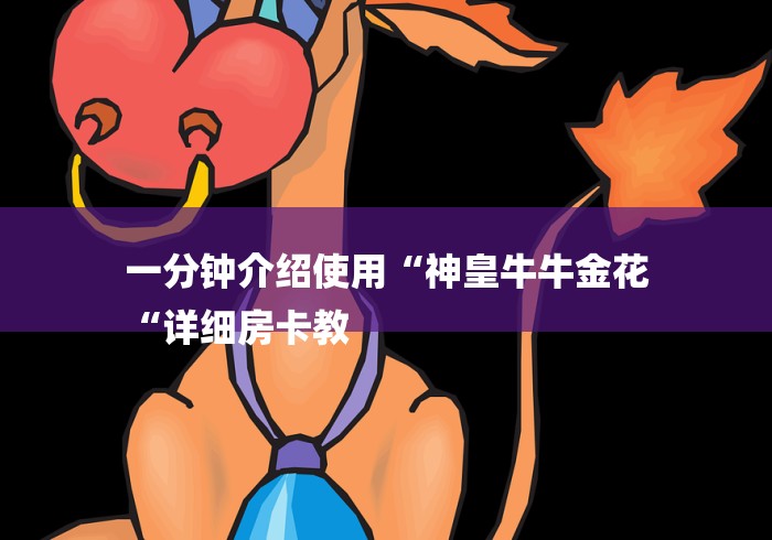 一分钟介绍使用“神皇牛牛金花
“详细房卡教 一分钟介绍使用“神皇牛牛金花
“详细房卡教