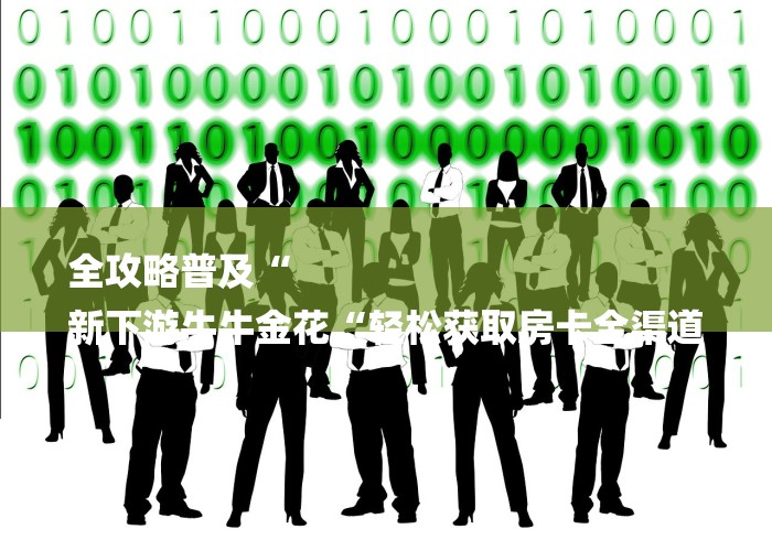 全攻略普及“
新下游牛牛金花“轻松获取房卡全渠道