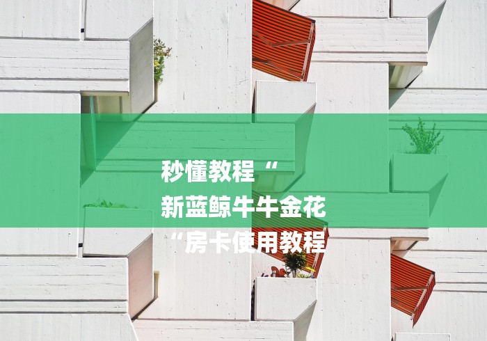 秒懂教程“
新蓝鲸牛牛金花
“房卡使用教程 秒懂教程“
新蓝鲸牛牛金花
“房卡使用教程