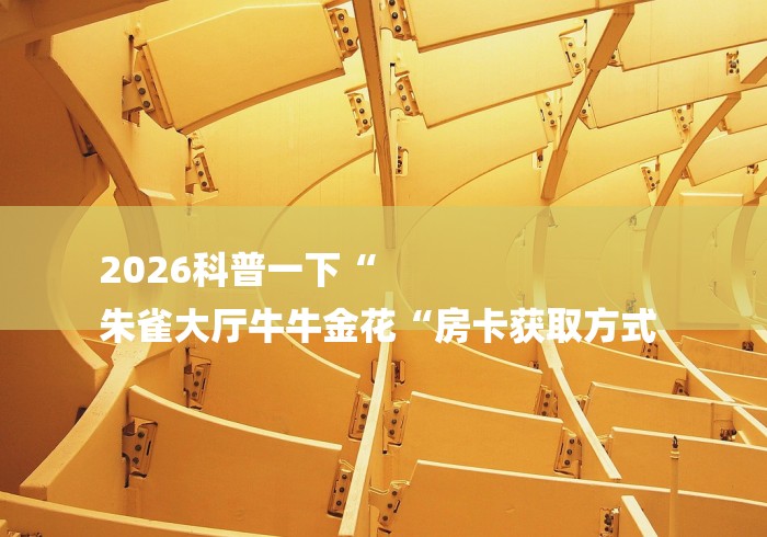 2026科普一下“
朱雀大厅牛牛金花“房卡获取方式 2026科普一下“
朱雀大厅牛牛金花“房卡获取方式