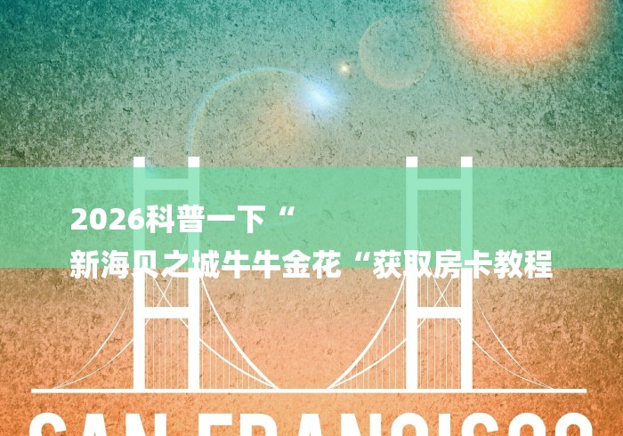 2026科普一下“
新海贝之城牛牛金花“获取房卡教程