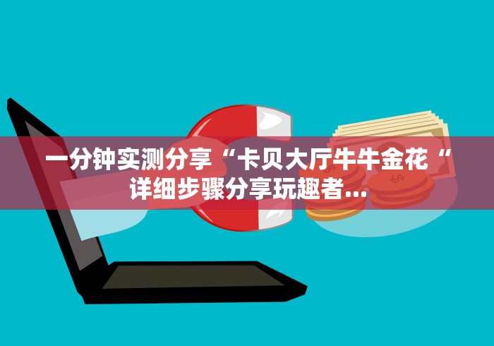 一分钟实测分享“卡贝大厅牛牛金花“详细步骤分享玩趣者... 一分钟实测分享“卡贝大厅牛牛金花“详细步骤分享玩趣者...