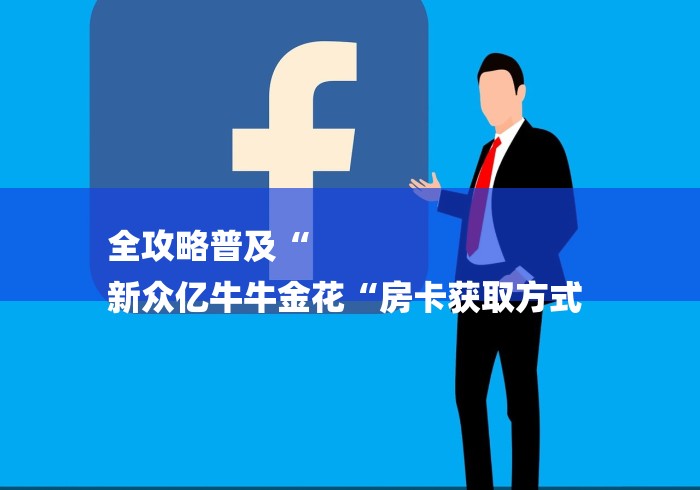 全攻略普及“
新众亿牛牛金花“房卡获取方式 全攻略普及“
新众亿牛牛金花“房卡获取方式