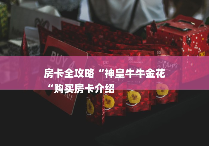 房卡全攻略“神皇牛牛金花
“购买房卡介绍