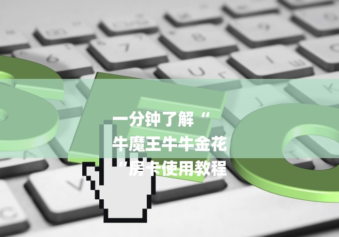 一分钟了解“
牛魔王牛牛金花
“房卡使用教程