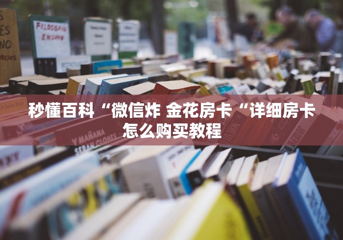 秒懂百科“微信炸 金花房卡“详细房卡怎么购买教程