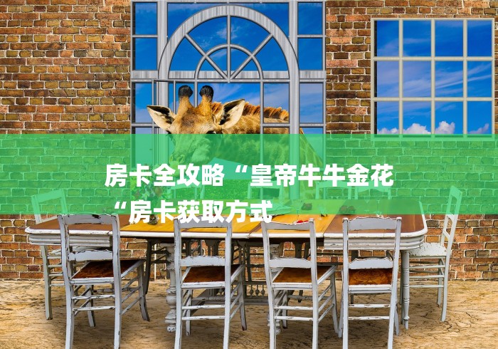 房卡全攻略“皇帝牛牛金花
“房卡获取方式 房卡全攻略“皇帝牛牛金花
“房卡获取方式