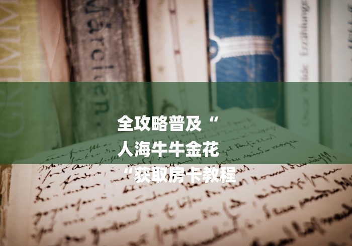 全攻略普及“
人海牛牛金花
“获取房卡教程