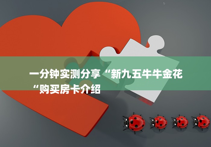 一分钟实测分享“新九五牛牛金花
“购买房卡介绍