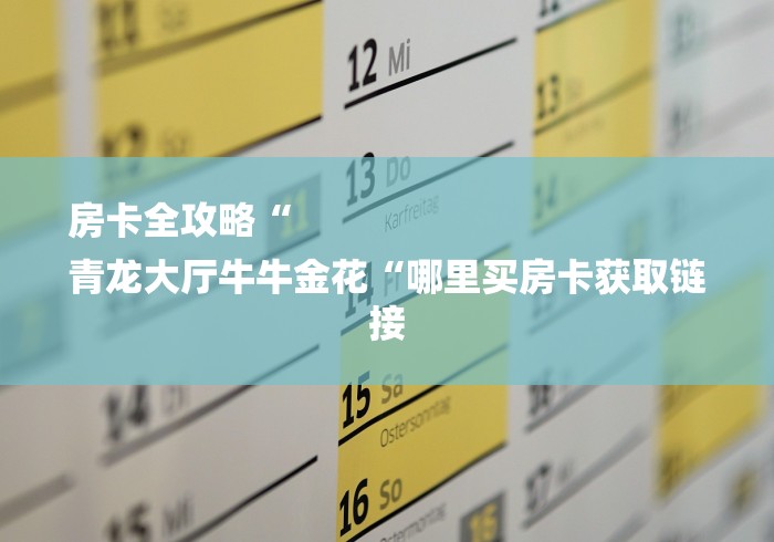 房卡全攻略“
青龙大厅牛牛金花“哪里买房卡获取链接 房卡全攻略“
青龙大厅牛牛金花“哪里买房卡获取链接