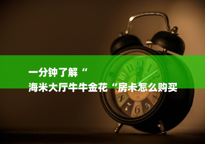 一分钟了解“
海米大厅牛牛金花“房卡怎么购买