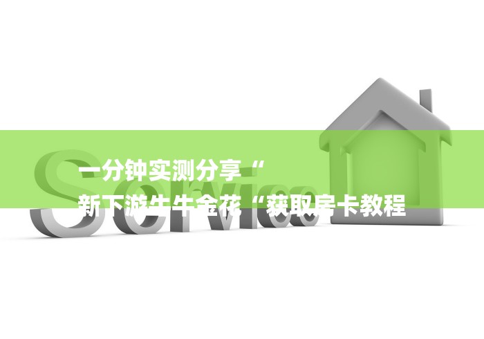 一分钟实测分享“
新下游牛牛金花“获取房卡教程 一分钟实测分享“
新下游牛牛金花“获取房卡教程