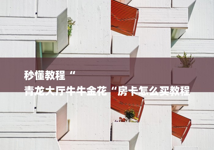秒懂教程“
青龙大厅牛牛金花“房卡怎么买教程