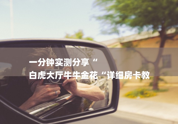 一分钟实测分享“
白虎大厅牛牛金花“详细房卡教