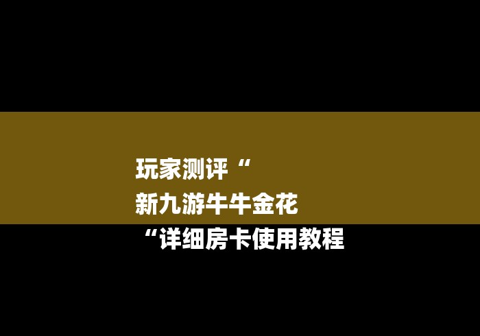 玩家测评“
新九游牛牛金花
“详细房卡使用教程