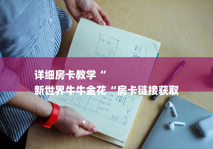 详细房卡教学“
新世界牛牛金花“房卡链接获取