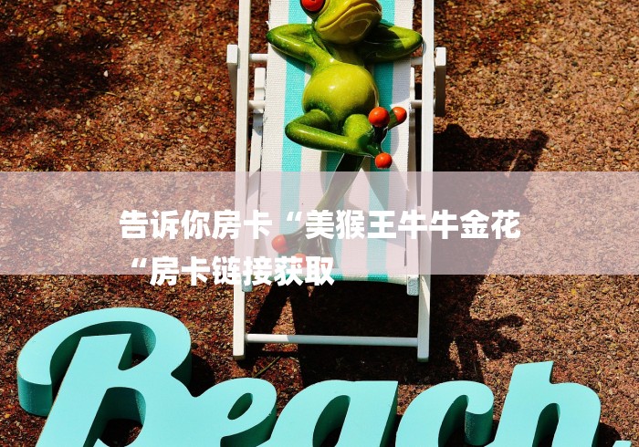 告诉你房卡“美猴王牛牛金花
“房卡链接获取