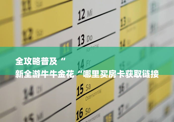 全攻略普及“
新全游牛牛金花“哪里买房卡获取链接 全攻略普及“
新全游牛牛金花“哪里买房卡获取链接