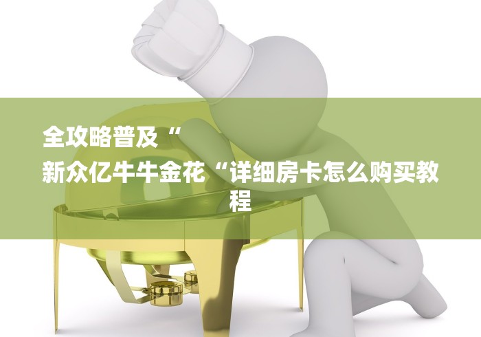 全攻略普及“
新众亿牛牛金花“详细房卡怎么购买教程