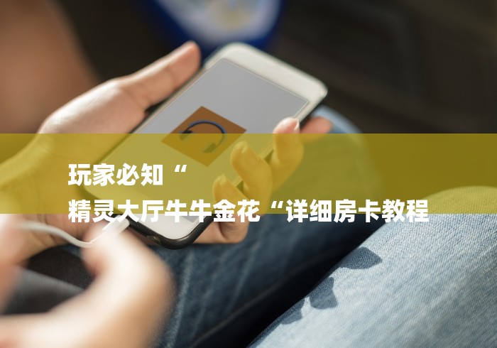 玩家必知“
精灵大厅牛牛金花“详细房卡教程