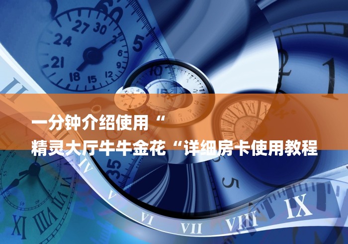 一分钟介绍使用“
精灵大厅牛牛金花“详细房卡使用教程