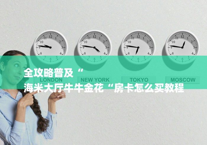 全攻略普及“
海米大厅牛牛金花“房卡怎么买教程 全攻略普及“
海米大厅牛牛金花“房卡怎么买教程