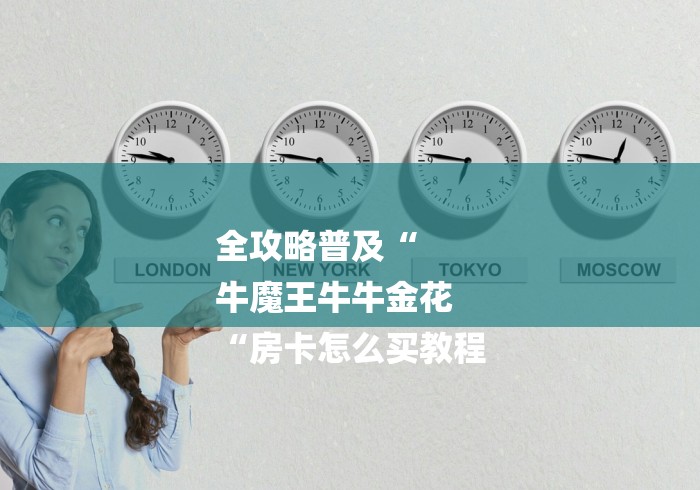 全攻略普及“
牛魔王牛牛金花
“房卡怎么买教程