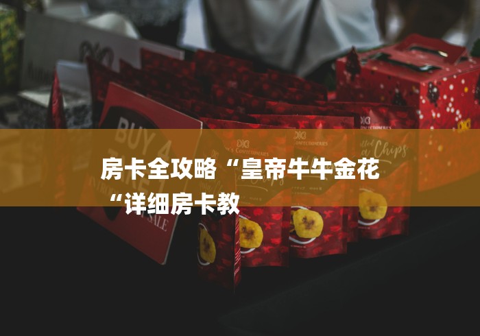 房卡全攻略“皇帝牛牛金花
“详细房卡教