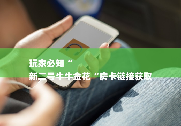 玩家必知“
新二号牛牛金花“房卡链接获取