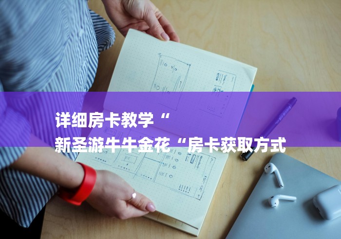 详细房卡教学“
新圣游牛牛金花“房卡获取方式