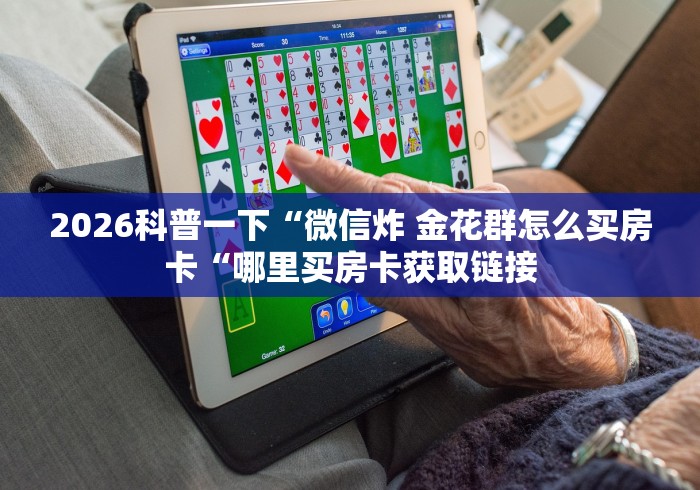 2026科普一下“微信炸 金花群怎么买房卡“哪里买房卡获取链接