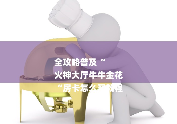 全攻略普及“
火神大厅牛牛金花
“房卡怎么买教程 全攻略普及“
火神大厅牛牛金花
“房卡怎么买教程