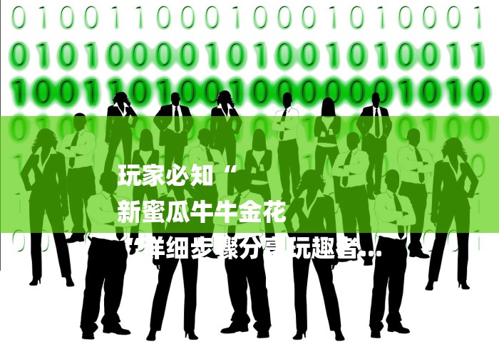 玩家必知“
新蜜瓜牛牛金花
“详细步骤分享玩趣者...