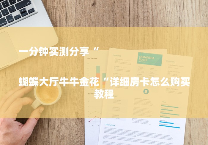 一分钟实测分享“

蝴蝶大厅牛牛金花“详细房卡怎么购买教程