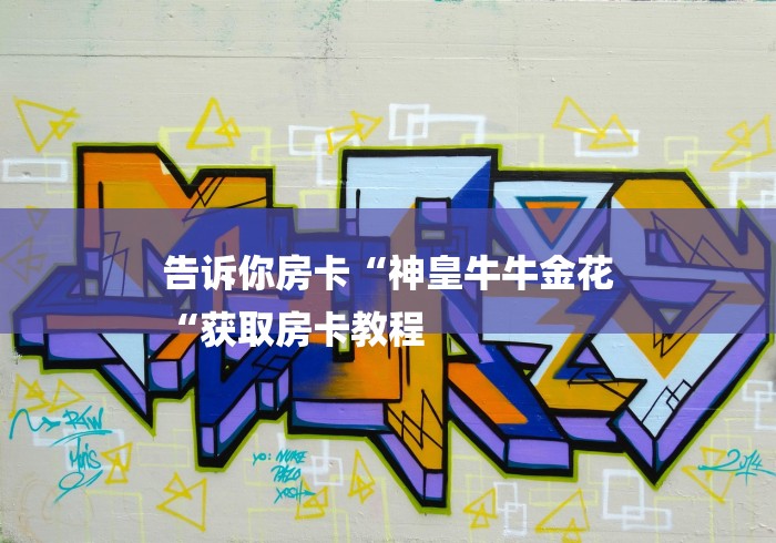 告诉你房卡“神皇牛牛金花
“获取房卡教程
