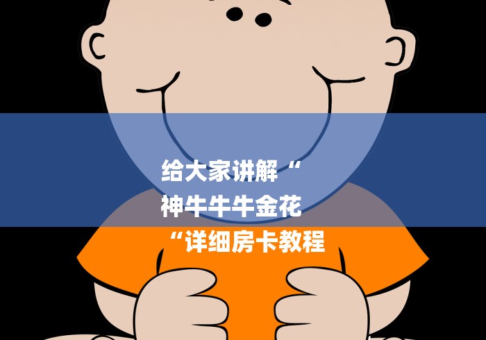 给大家讲解“
神牛牛牛金花
“详细房卡教程 给大家讲解“
神牛牛牛金花
“详细房卡教程