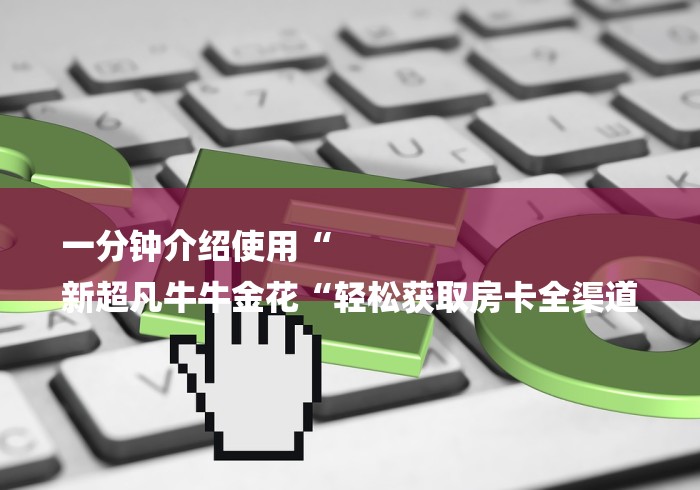 一分钟介绍使用“
新超凡牛牛金花“轻松获取房卡全渠道